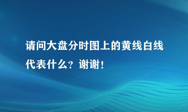 请问大盘分时图上的黄线白线代表什么？谢谢！