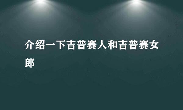 介绍一下吉普赛人和吉普赛女郎