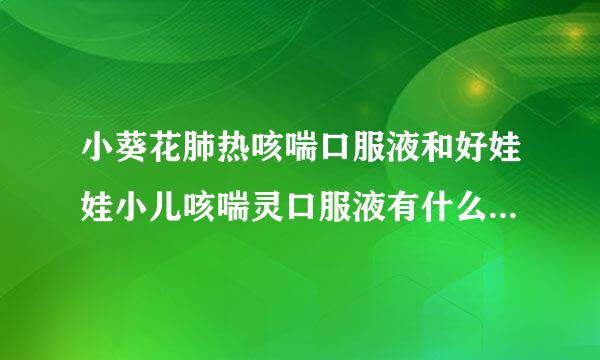 小葵花肺热咳喘口服液和好娃娃小儿咳喘灵口服液有什么区别啊？