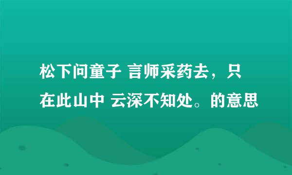 松下问童子 言师采药去，只在此山中 云深不知处。的意思