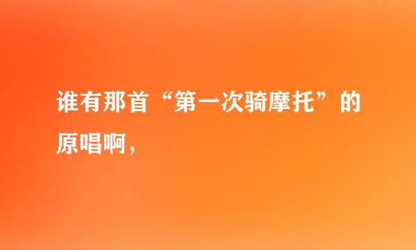 谁有那首“第一次骑摩托”的原唱啊，