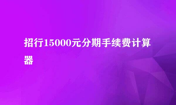 招行15000元分期手续费计算器