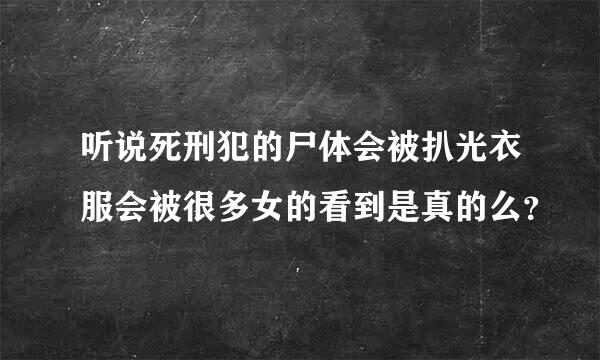 听说死刑犯的尸体会被扒光衣服会被很多女的看到是真的么？