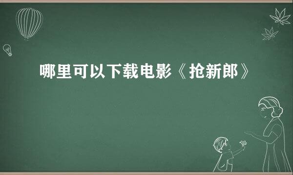 哪里可以下载电影《抢新郎》