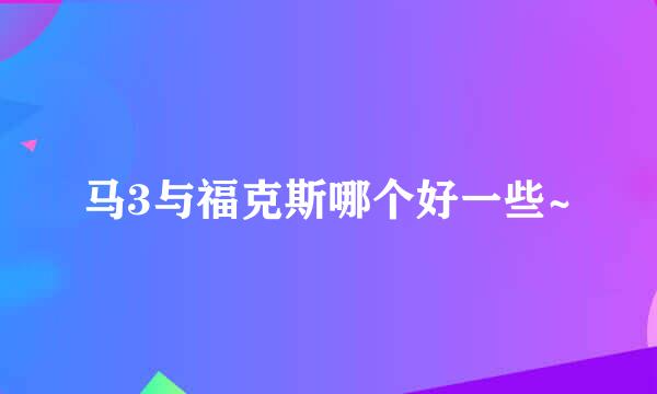 马3与福克斯哪个好一些~