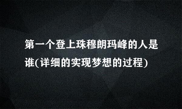 第一个登上珠穆朗玛峰的人是谁(详细的实现梦想的过程)