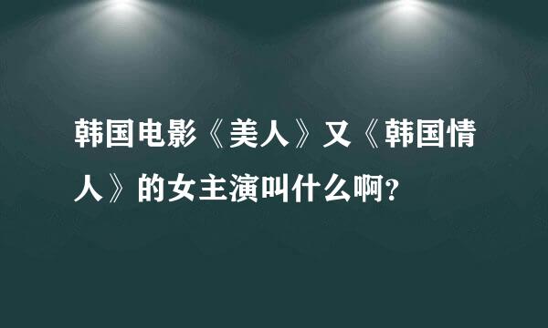 韩国电影《美人》又《韩国情人》的女主演叫什么啊？