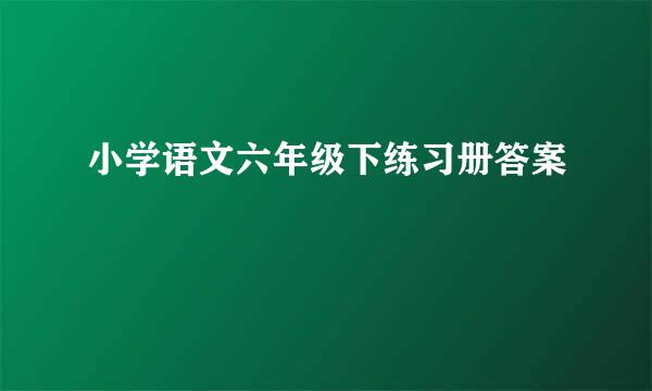 小学语文六年级下练习册答案