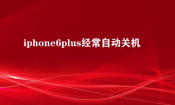 iphone6plus经常自动关机