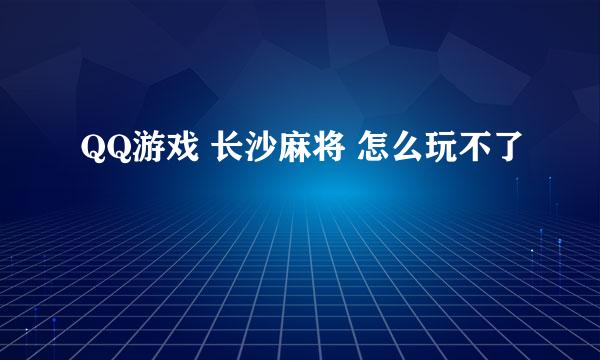 QQ游戏 长沙麻将 怎么玩不了