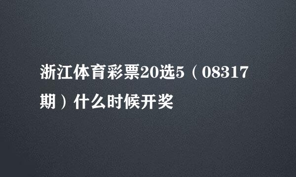 浙江体育彩票20选5（08317期）什么时候开奖