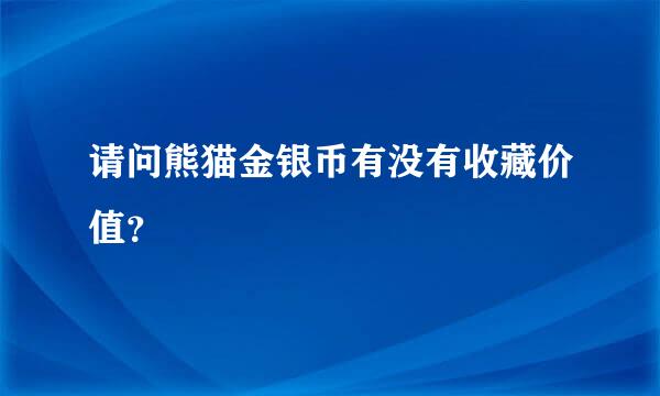 请问熊猫金银币有没有收藏价值？