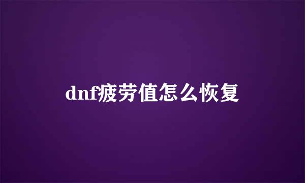 dnf疲劳值怎么恢复