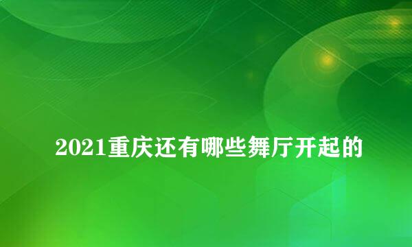 
2021重庆还有哪些舞厅开起的
