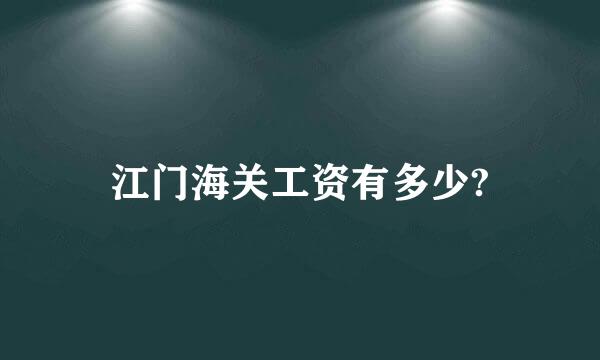 江门海关工资有多少?