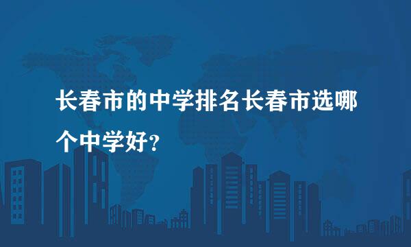 长春市的中学排名长春市选哪个中学好？