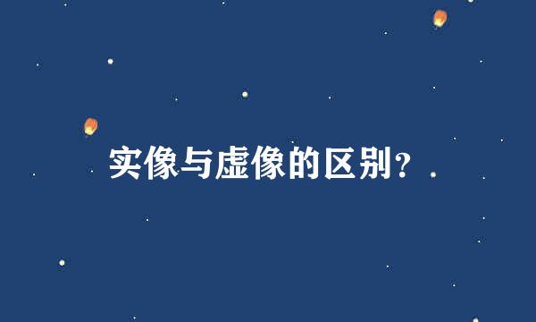 实像与虚像的区别？