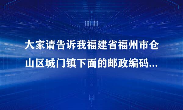 大家请告诉我福建省福州市仓山区城门镇下面的邮政编码是多少啊？谢谢大家了！