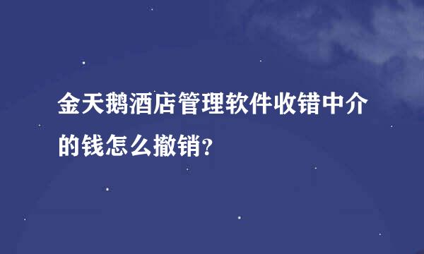 金天鹅酒店管理软件收错中介的钱怎么撤销？