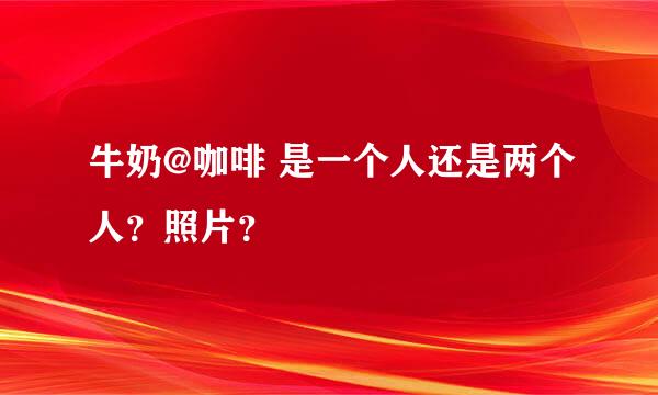 牛奶@咖啡 是一个人还是两个人？照片？