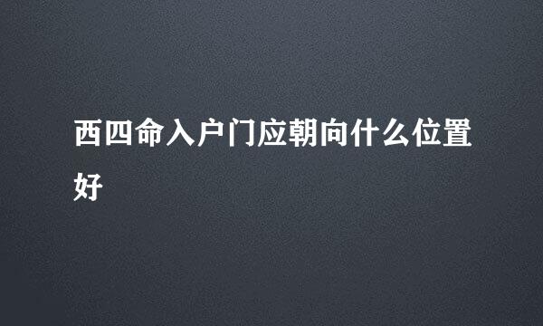 西四命入户门应朝向什么位置好