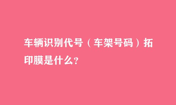 车辆识别代号（车架号码）拓印膜是什么？