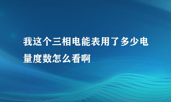 我这个三相电能表用了多少电量度数怎么看啊