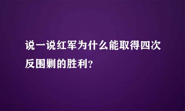 说一说红军为什么能取得四次反围剿的胜利？