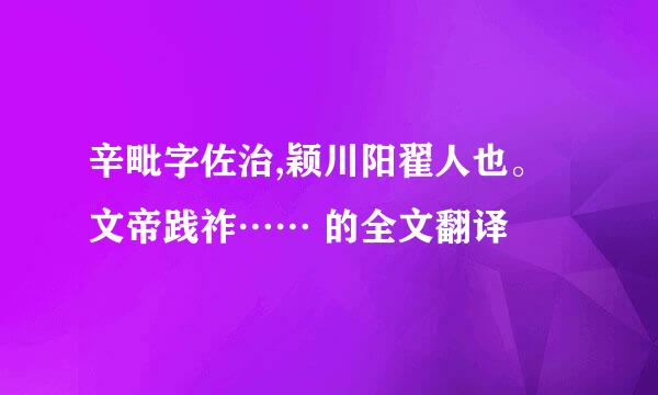 辛毗字佐治,颖川阳翟人也。文帝践祚…… 的全文翻译