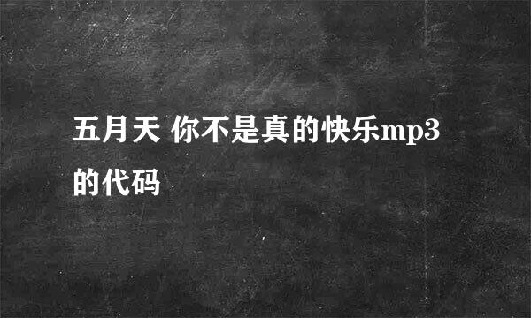 五月天 你不是真的快乐mp3的代码