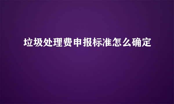 垃圾处理费申报标准怎么确定