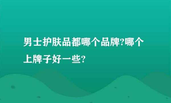 男士护肤品都哪个品牌?哪个上牌子好一些?