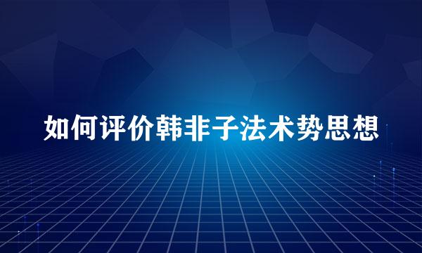 如何评价韩非子法术势思想