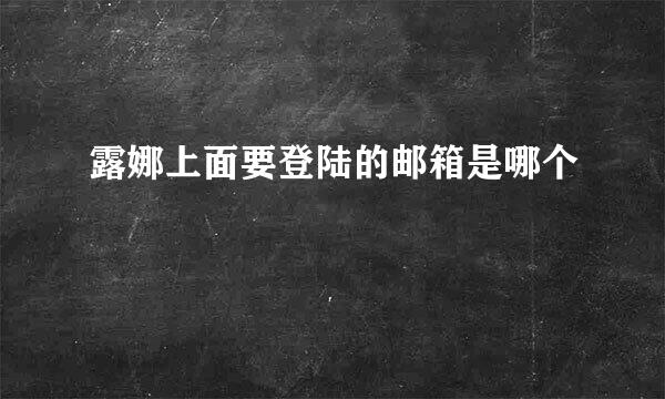 露娜上面要登陆的邮箱是哪个