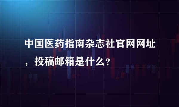 中国医药指南杂志社官网网址，投稿邮箱是什么？