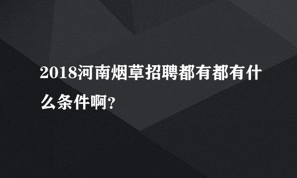 2018河南烟草招聘都有都有什么条件啊？