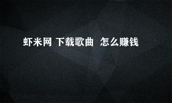 虾米网 下载歌曲  怎么赚钱