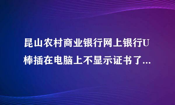 昆山农村商业银行网上银行U棒插在电脑上不显示证书了，上个月用的还好好的呢？这个证书是不是有期限的啊