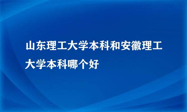 山东理工大学本科和安徽理工大学本科哪个好