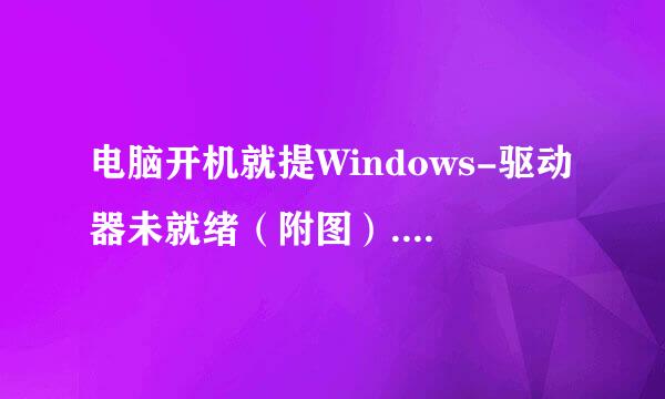 电脑开机就提Windows-驱动器未就绪（附图）.怎么办啊