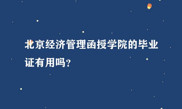 北京经济管理函授学院的毕业证有用吗？