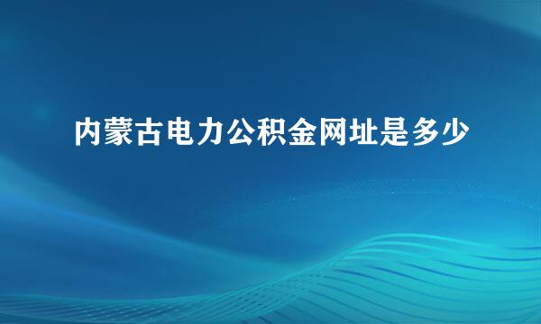 内蒙古电力公积金网址是多少