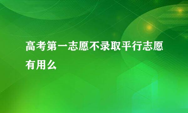 高考第一志愿不录取平行志愿有用么