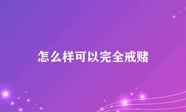 怎么样可以完全戒赌