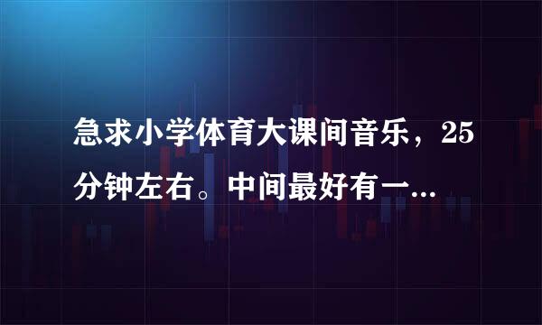 急求小学体育大课间音乐，25分钟左右。中间最好有一小段让学生们听到就知道集合的音乐。谢谢~