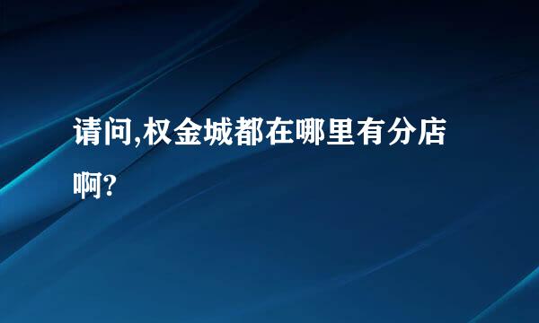 请问,权金城都在哪里有分店啊?