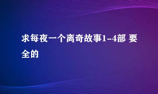 求每夜一个离奇故事1-4部 要全的