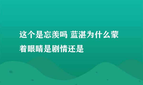 这个是忘羡吗 蓝湛为什么蒙着眼睛是剧情还是