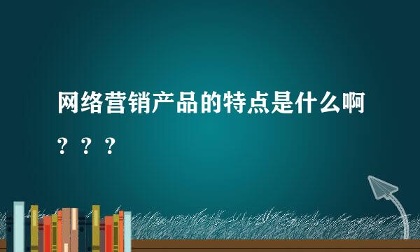 网络营销产品的特点是什么啊？？？