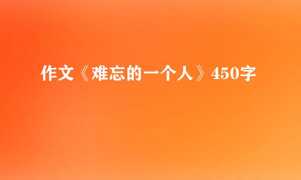 作文《难忘的一个人》450字